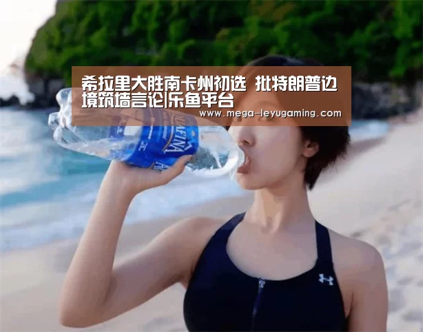 希拉里大胜南卡州初选 批特朗普边境筑墙言论|乐鱼平台(图1) 乐鱼平台