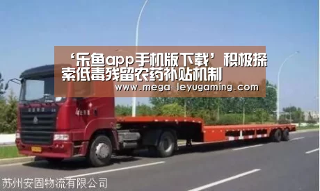 ‘乐鱼app手机版下载’积极探索低毒残留农药补贴机制(图1) ‘乐鱼app手机版下载’积极探索低毒残留农药补贴机制(图1)