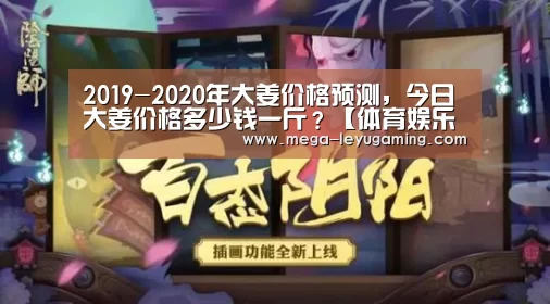 2019-2020年大姜价格预测,今日大姜价格多少钱一斤?【体育娱乐】(图3) 2019-2020年大姜价格预测,今日大姜价格多少钱一斤?【体育娱乐】(图3)