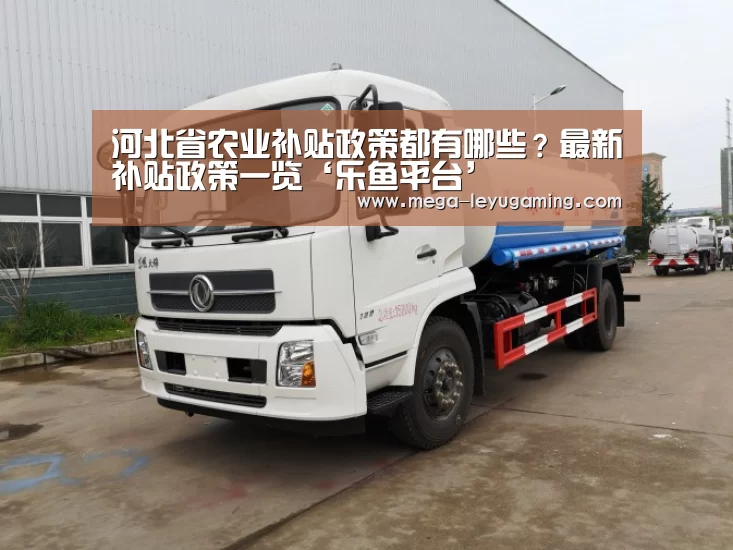 河北省农业补贴政策都有哪些?最新补贴政策一览‘乐鱼平台’(图2) 乐鱼app手机版下载