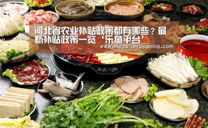 河北省农业补贴政策都有哪些?最新补贴政策一览‘乐鱼平台’(图1) 河北省农业补贴政策都有哪些?最新补贴政策一览‘乐鱼平台’(图1)