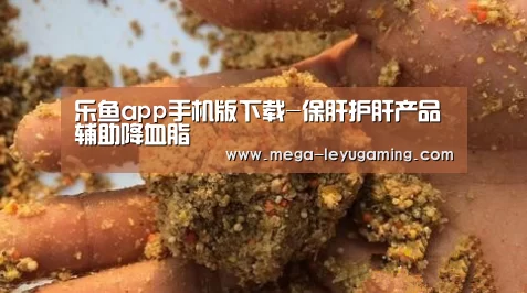 乐鱼app手机版下载-保肝护肝产品 辅助降血脂(图1) 乐鱼平台