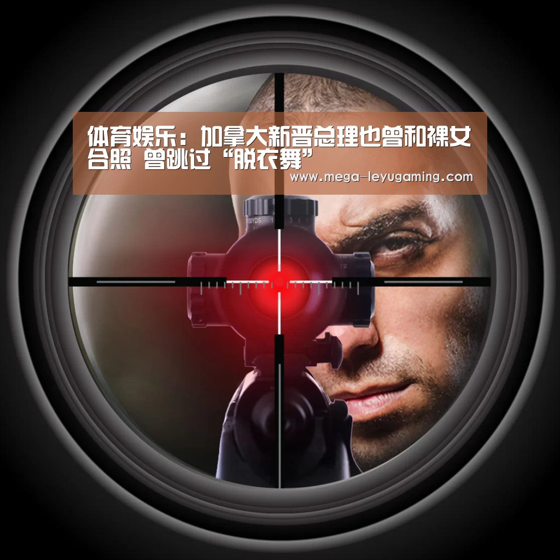 体育娱乐：加拿大新晋总理也曾和裸女合照 曾跳过“脱衣舞”(图1)