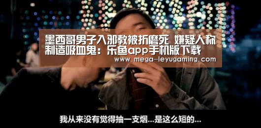 墨西哥男子入邪教被折磨死 嫌疑人称制造吸血鬼:乐鱼app手机版下载(图4) 体育娱乐