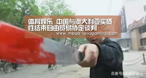 体育娱乐_中国与澳大利亚实质性结束自由贸易协定谈判(图1) 体育娱乐