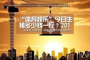 “体育娱乐”今日生猪多少钱一斤?2018全国最新生猪价格行情预测(图2) 乐鱼app手机版下载