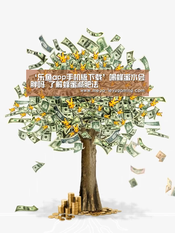 ‘乐鱼app手机版下载’喝蜂蜜水会胖吗 了解蜂蜜减肥法(图3) 体育娱乐