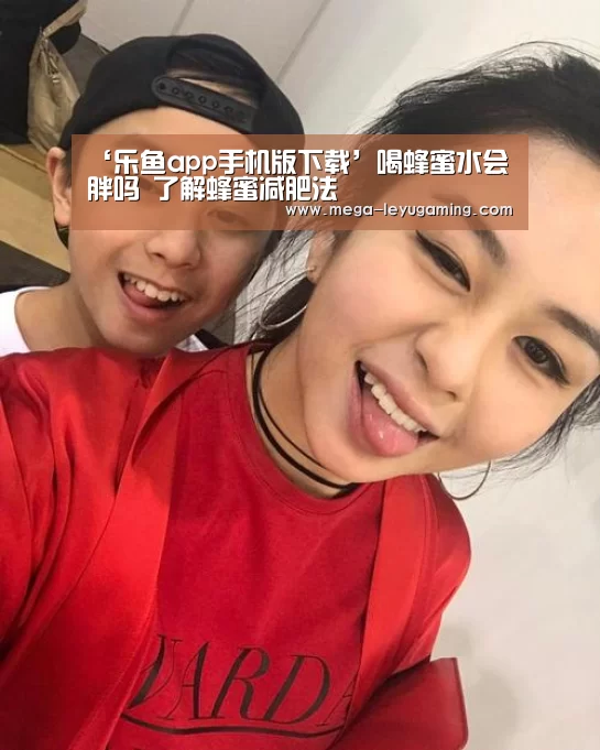 ‘乐鱼app手机版下载’喝蜂蜜水会胖吗 了解蜂蜜减肥法(图2) 乐鱼平台