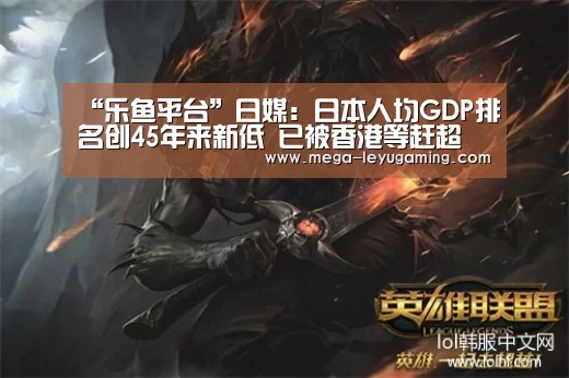 “乐鱼平台”日媒:日本人均GDP排名创45年来新低 已被香港等赶超(图2) “乐鱼平台”日媒:日本人均GDP排名创45年来新低 已被香港等赶超(图2)