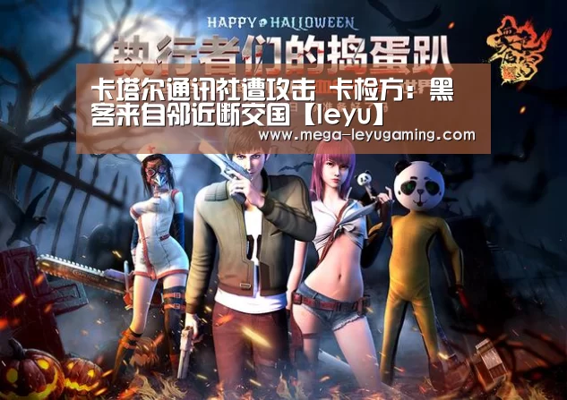 卡塔尔通讯社遭攻击 卡检方:黑客来自邻近断交国【leyu】(图3) 乐鱼平台