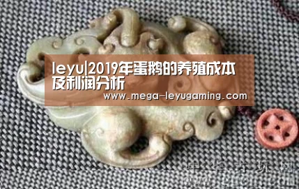 leyu|2019年蛋鹅的养殖成本及利润分析(图3) 乐鱼平台