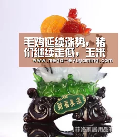 毛鸡延续涨势,猪价继续走低,玉米面临调整“乐鱼平台”(图1) 毛鸡延续涨势,猪价继续走低,玉米面临调整“乐鱼平台”(图1)